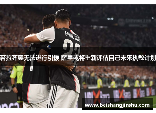 若拉齐奥无法进行引援 萨里或将重新评估自己未来执教计划