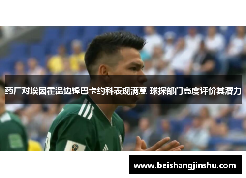 药厂对埃因霍温边锋巴卡约科表现满意 球探部门高度评价其潜力