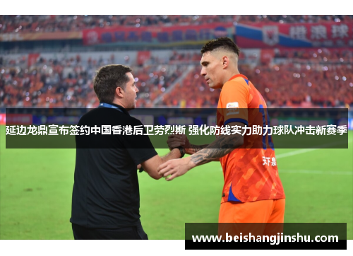 延边龙鼎宣布签约中国香港后卫劳烈斯 强化防线实力助力球队冲击新赛季