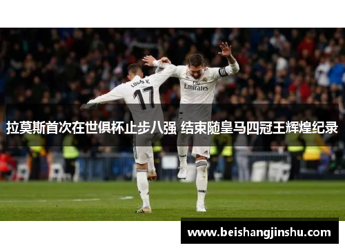 拉莫斯首次在世俱杯止步八强 结束随皇马四冠王辉煌纪录